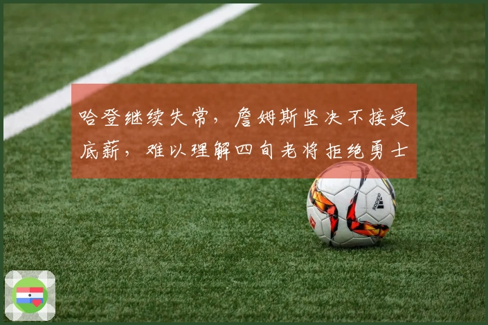 哈登继续失常，詹姆斯坚决不接受底薪，难以理解四旬老将拒绝勇士和快船