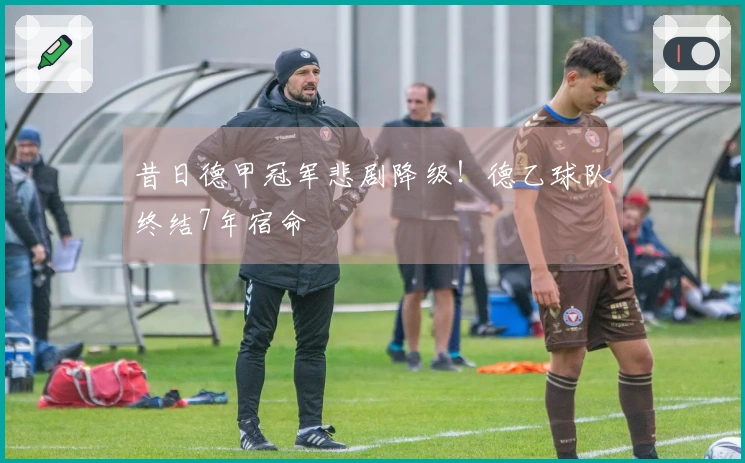 昔日德甲冠军悲剧降级！德乙球队终结7年宿命