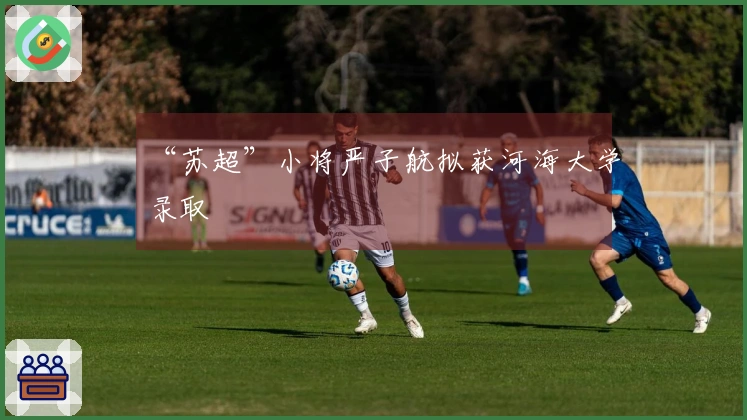 “苏超”小将严子航拟获河海大学录取