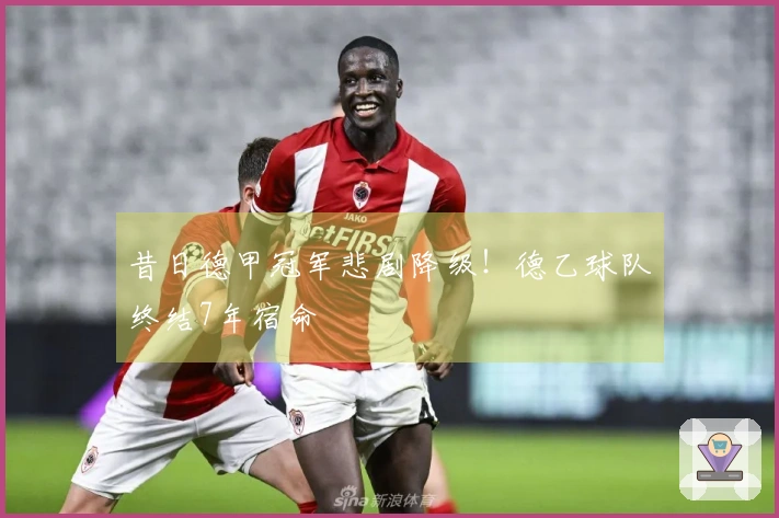 昔日德甲冠军悲剧降级！德乙球队终结7年宿命